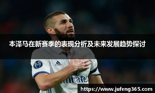 本泽马在新赛季的表现分析及未来发展趋势探讨