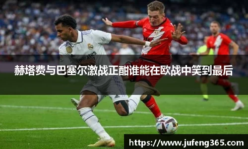 赫塔费与巴塞尔激战正酣谁能在欧战中笑到最后