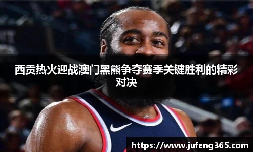 西贡热火迎战澳门黑熊争夺赛季关键胜利的精彩对决