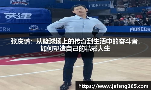 张庆鹏：从篮球场上的传奇到生活中的奋斗者，如何塑造自己的精彩人生